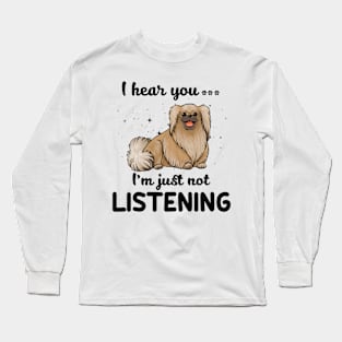 Pekingese I hear you ... I am just not listening Long Sleeve T-Shirt